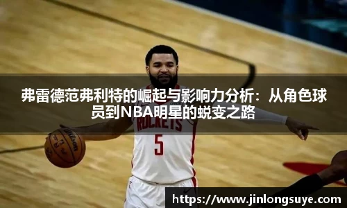 弗雷德范弗利特的崛起与影响力分析：从角色球员到NBA明星的蜕变之路