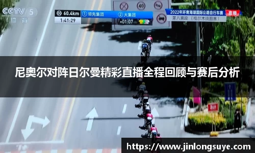 尼奥尔对阵日尔曼精彩直播全程回顾与赛后分析