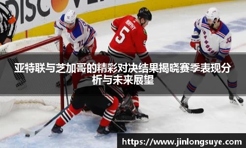 亚特联与芝加哥的精彩对决结果揭晓赛季表现分析与未来展望