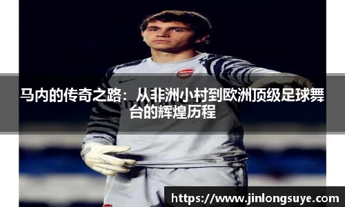 马内的传奇之路：从非洲小村到欧洲顶级足球舞台的辉煌历程