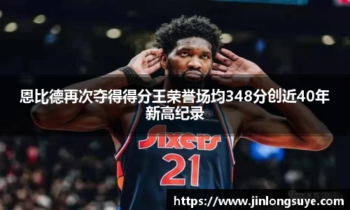 恩比德再次夺得得分王荣誉场均348分创近40年新高纪录
