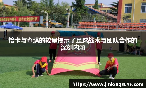 恰卡与查塔的较量揭示了足球战术与团队合作的深刻内涵