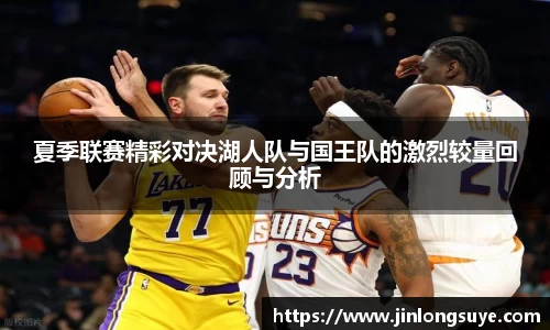 夏季联赛精彩对决湖人队与国王队的激烈较量回顾与分析
