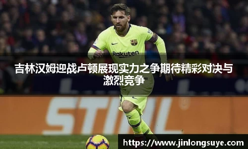 吉林汉姆迎战卢顿展现实力之争期待精彩对决与激烈竞争