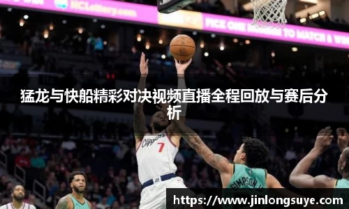 猛龙与快船精彩对决视频直播全程回放与赛后分析