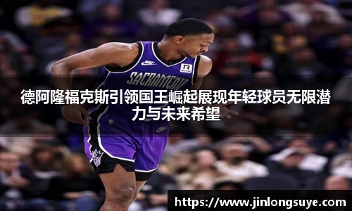 德阿隆福克斯引领国王崛起展现年轻球员无限潜力与未来希望