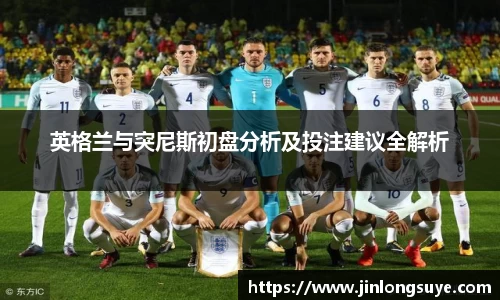 英格兰与突尼斯初盘分析及投注建议全解析