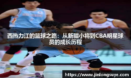西热力江的篮球之路：从新疆小将到CBA明星球员的成长历程