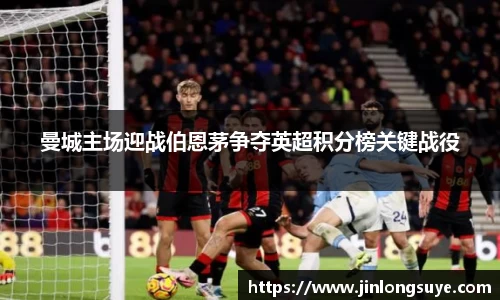 曼城主场迎战伯恩茅争夺英超积分榜关键战役