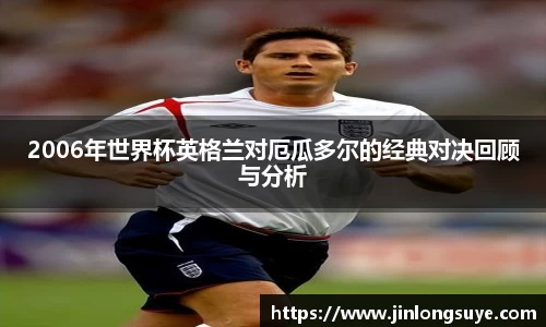 2006年世界杯英格兰对厄瓜多尔的经典对决回顾与分析
