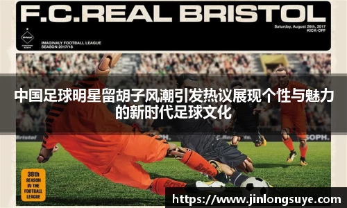 中国足球明星留胡子风潮引发热议展现个性与魅力的新时代足球文化