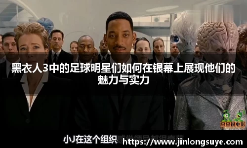 黑衣人3中的足球明星们如何在银幕上展现他们的魅力与实力