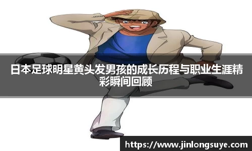 日本足球明星黄头发男孩的成长历程与职业生涯精彩瞬间回顾