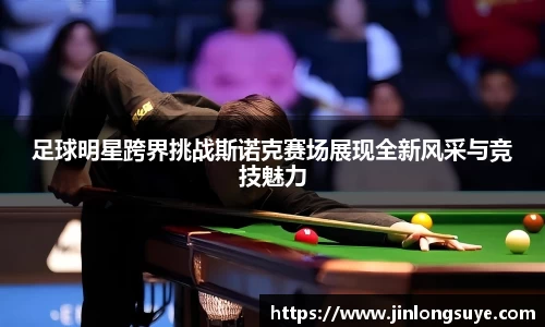 足球明星跨界挑战斯诺克赛场展现全新风采与竞技魅力